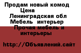 Продам новый комод › Цена ­ 13 000 - Ленинградская обл. Мебель, интерьер » Прочая мебель и интерьеры   